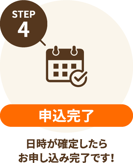 STEP4 申込完了:日時が確定したらお申し込み完了です!