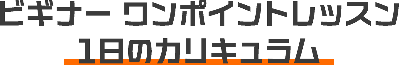 ビギナー ワンポイントレッスン 1日のカリキュラム