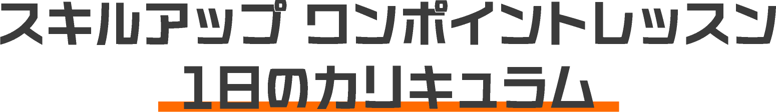 スキルアップ ワンポイントレッスン 1日のカリキュラム