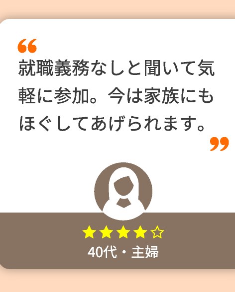 就職義務なしと聞いて気軽に参加。今は家族にもほぐしてあげられます。(40代・主婦)